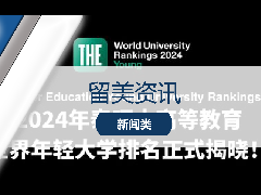 <b>留美资讯 - 新排名发布！泰晤士高等教育公布2024世界年轻大学榜单！</b>
